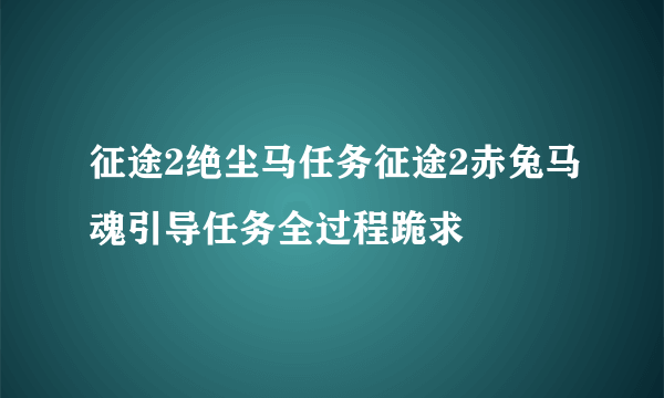 征途2绝尘马任务征途2赤兔马魂引导任务全过程跪求