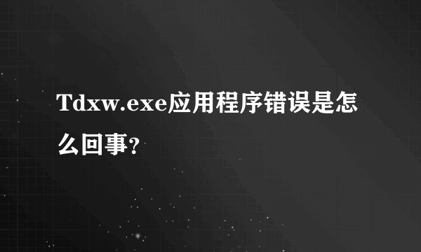 Tdxw.exe应用程序错误是怎么回事?