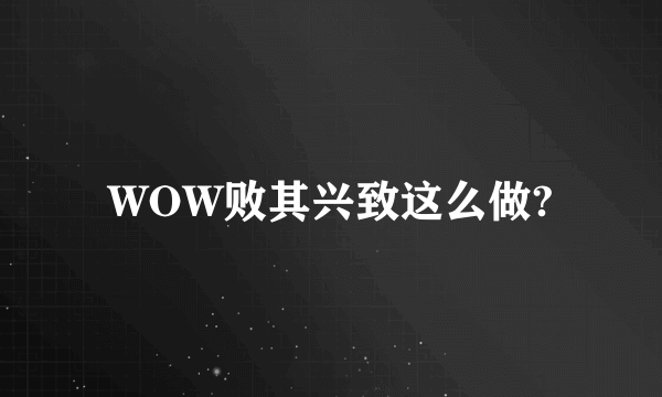 WOW败其兴致这么做?