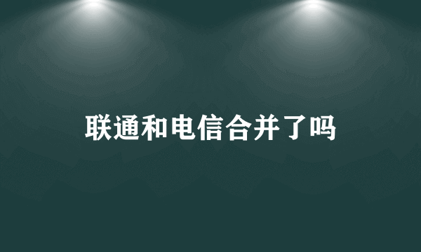 联通和电信合并了吗