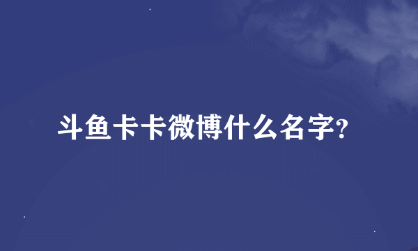 斗鱼卡卡微博什么名字？