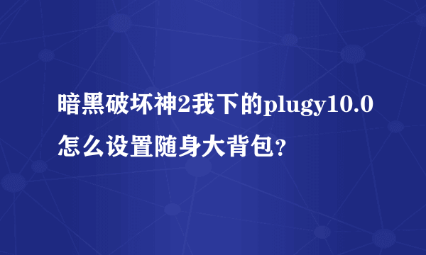 暗黑破坏神2我下的plugy10.0怎么设置随身大背包？
