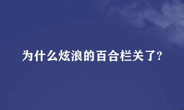 为什么炫浪的百合栏关了?