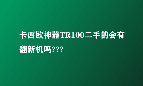 卡西欧神器TR100二手的会有翻新机吗???