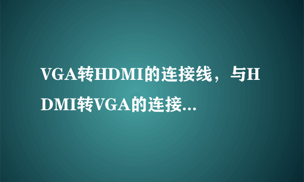 VGA转HDMI的连接线，与HDMI转VGA的连接线可以用同一根吗？