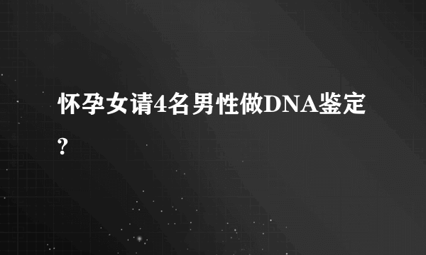 怀孕女请4名男性做DNA鉴定?