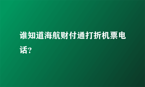 谁知道海航财付通打折机票电话？