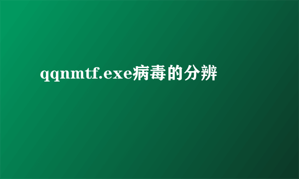 qqnmtf.exe病毒的分辨