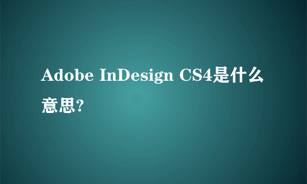Adobe InDesign CS4是什么意思?