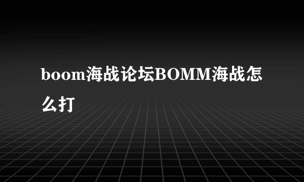 boom海战论坛BOMM海战怎么打