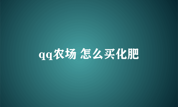 qq农场 怎么买化肥