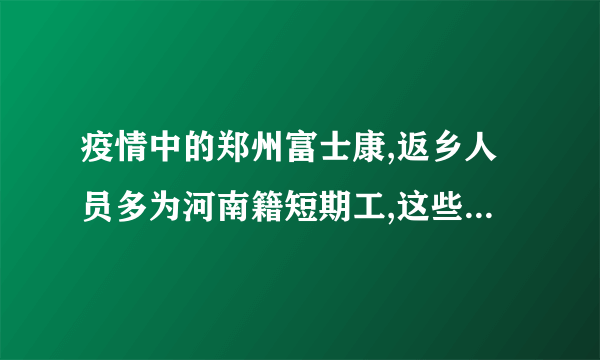 疫情中的郑州富士康,返乡人员多为河南籍短期工,这些人的返程之路难吗...