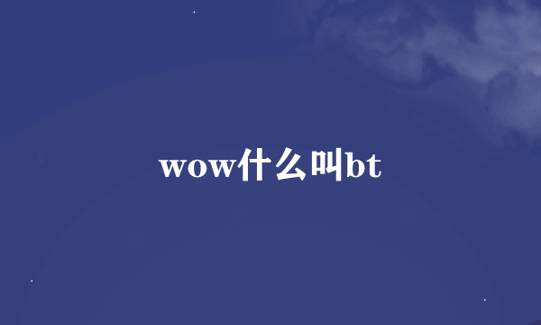 wow什么叫bt