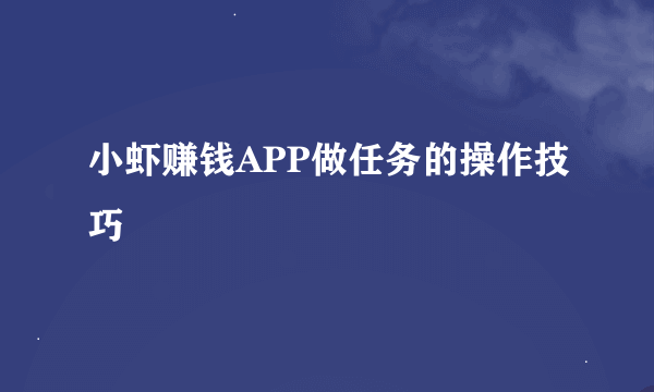 小虾赚钱APP做任务的操作技巧