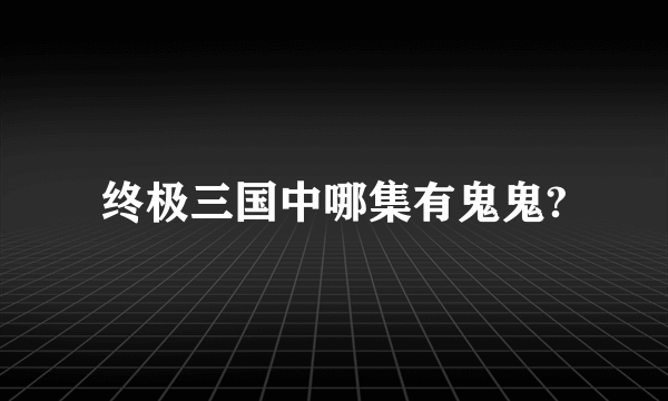 终极三国中哪集有鬼鬼?