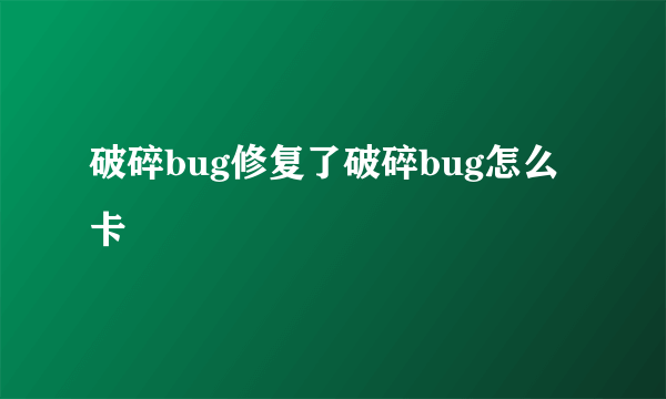 破碎bug修复了破碎bug怎么卡