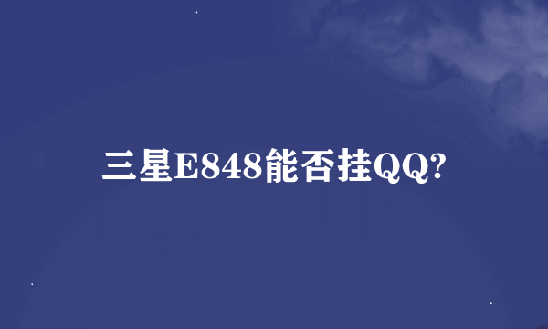三星E848能否挂QQ?
