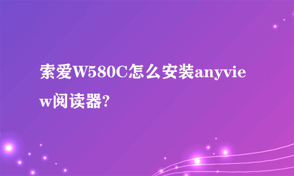 索爱W580C怎么安装anyview阅读器?