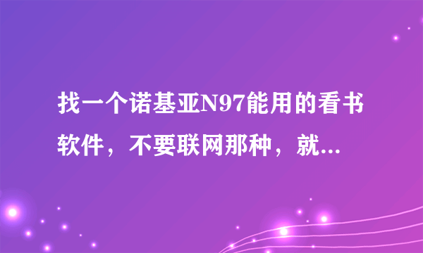 找一个诺基亚N97能用的看书软件，不要联网那种，就要单机看书软件
