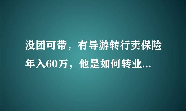 没团可带，有导游转行卖保险年入60万，他是如何转业成功的？