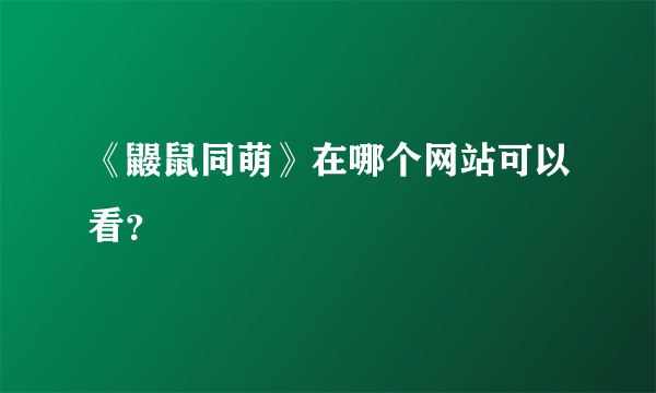 《鼹鼠同萌》在哪个网站可以看？