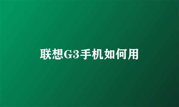 联想G3手机如何用