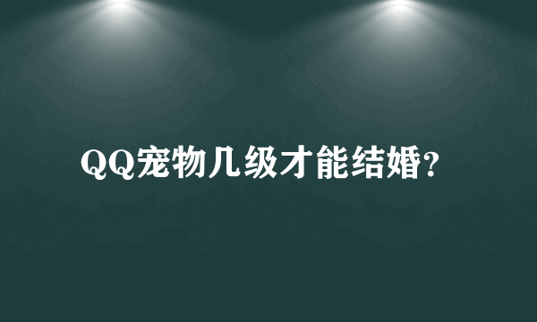 QQ宠物几级才能结婚？