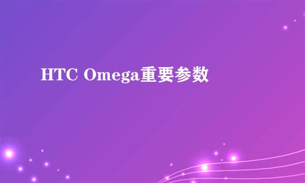 HTC Omega重要参数