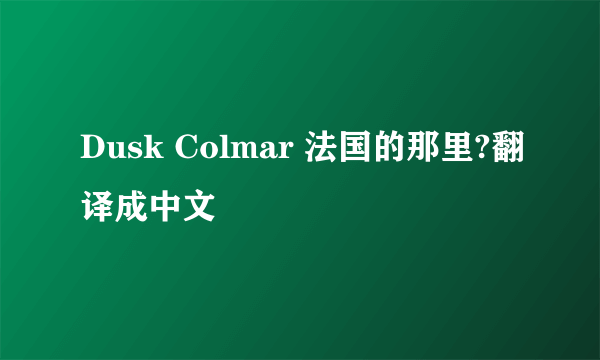 Dusk Colmar 法国的那里?翻译成中文