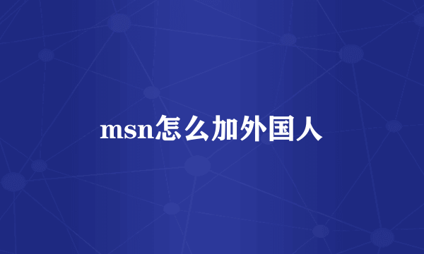 msn怎么加外国人