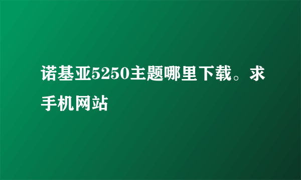 诺基亚5250主题哪里下载。求手机网站