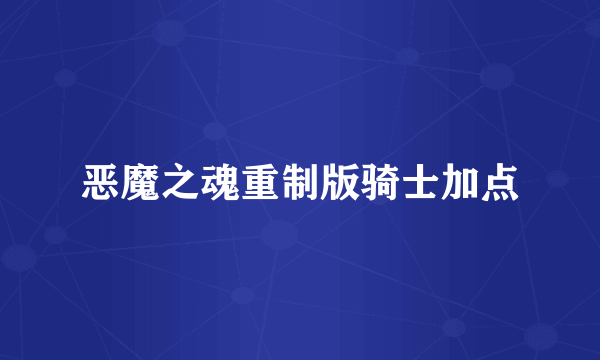 恶魔之魂重制版骑士加点