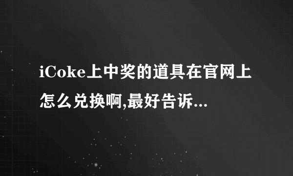 iCoke上中奖的道具在官网上怎么兑换啊,最好告诉具体的网址