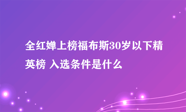 全红婵上榜福布斯30岁以下精英榜 入选条件是什么