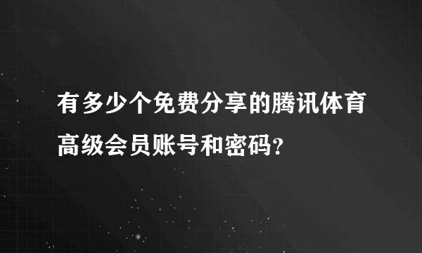 有多少个免费分享的腾讯体育高级会员账号和密码？