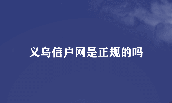 义乌信户网是正规的吗