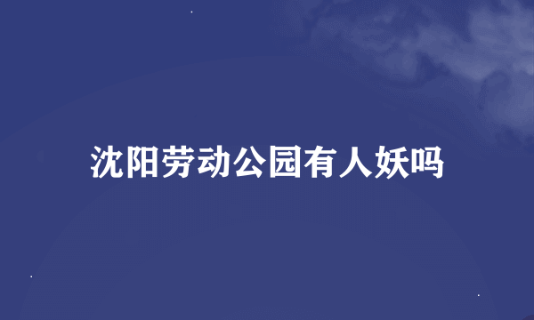 沈阳劳动公园有人妖吗