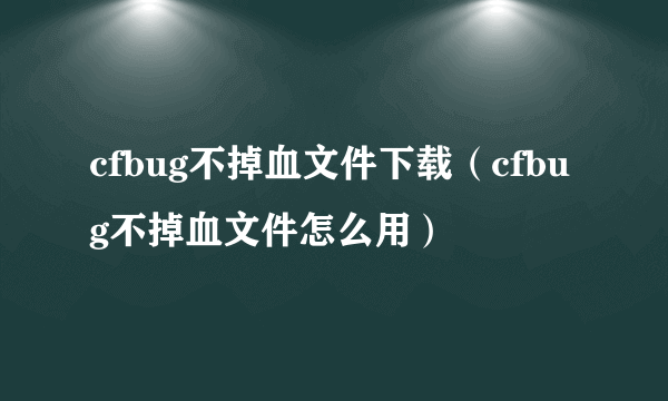 cfbug不掉血文件下载(cfbug不掉血文件怎么用)