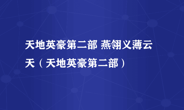 天地英豪第二部 燕翎义薄云天（天地英豪第二部）