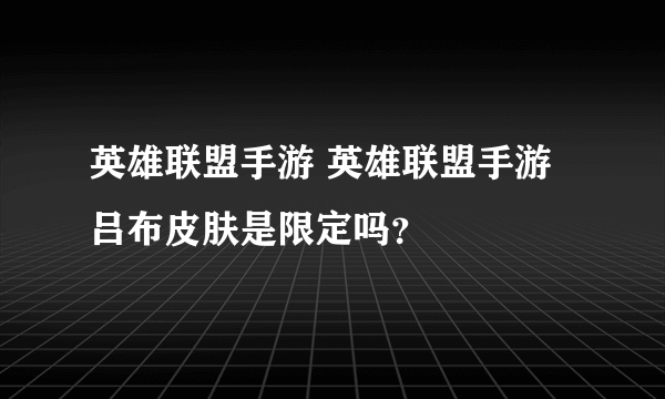 英雄联盟手游 英雄联盟手游吕布皮肤是限定吗?