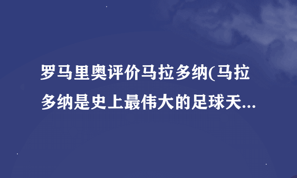 罗马里奥评价马拉多纳(马拉多纳是史上最伟大的足球天才之一)