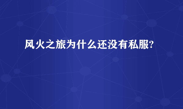 风火之旅为什么还没有私服?