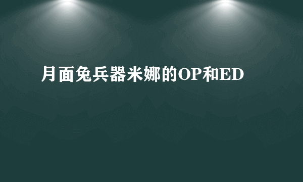 月面兔兵器米娜的OP和ED