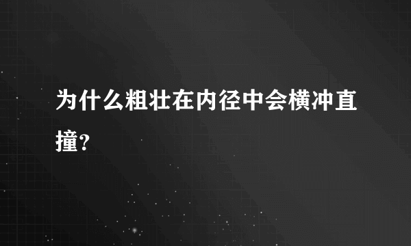为什么粗壮在内径中会横冲直撞？