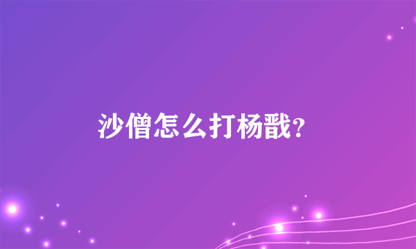 沙僧怎么打杨戬？