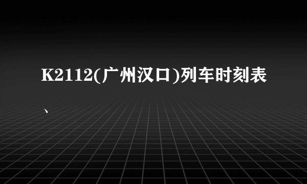 K2112(广州汉口)列车时刻表、