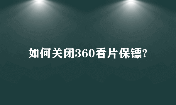 如何关闭360看片保镖?