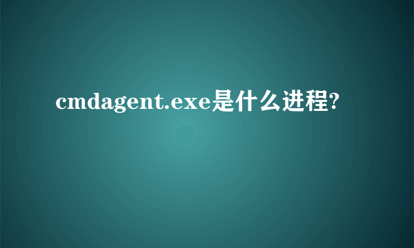 cmdagent.exe是什么进程?