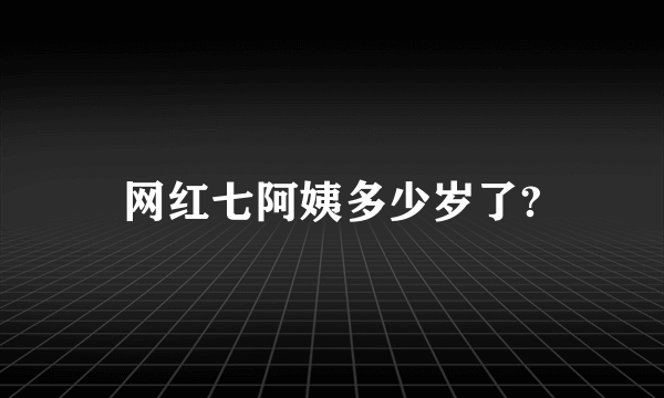 网红七阿姨多少岁了?