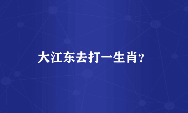 大江东去打一生肖？